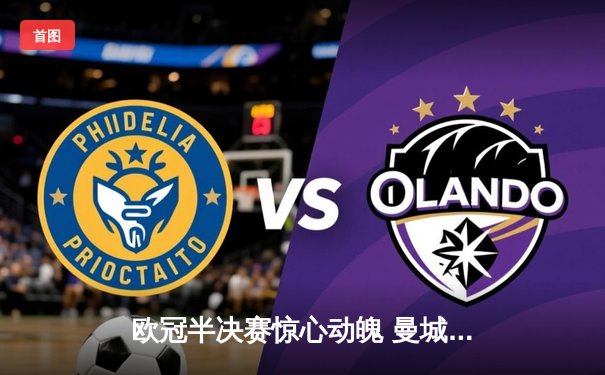 欧冠半决赛惊心动魄 曼城4-3险胜皇马晋级决赛