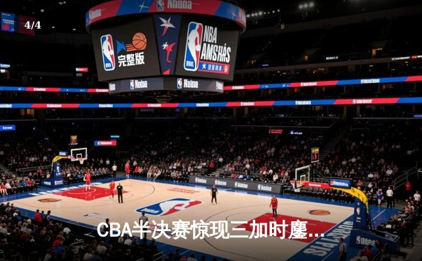 CBA半决赛惊现三加时鏖战 辽宁本钢123-119险胜广东宏远 - 4