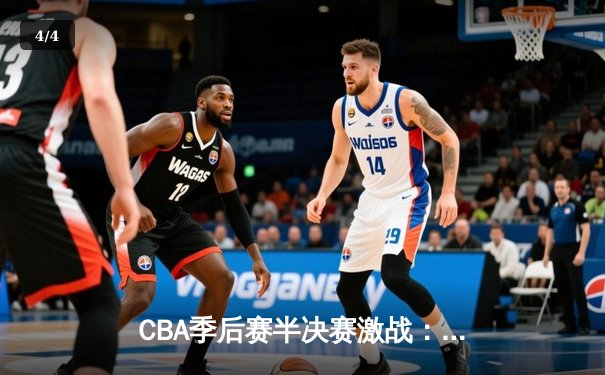 CBA季后赛半决赛激战：辽宁本钢加时险胜广东华南虎，赵继伟砍33分创生涯新高 - 4