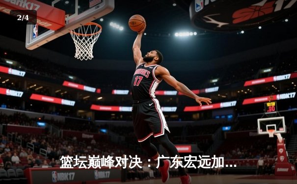 篮坛巅峰对决：广东宏远加时险胜辽宁本钢，胡明轩35分闪耀天王山之战 - 2