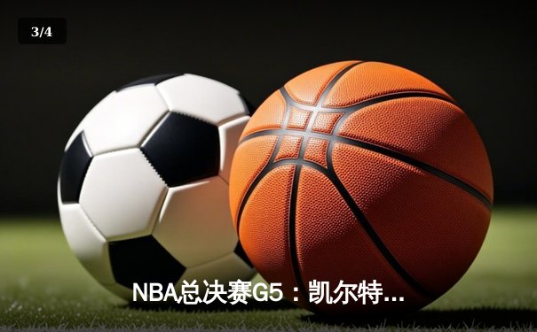 NBA总决赛G5：凯尔特人惊险逆转勇士，塔图姆41分率队夺赛点 - 3