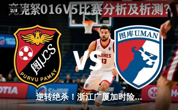 逆转绝杀！浙江广厦加时险胜广东宏远，孙铭徽39分创赛季新高 - 2