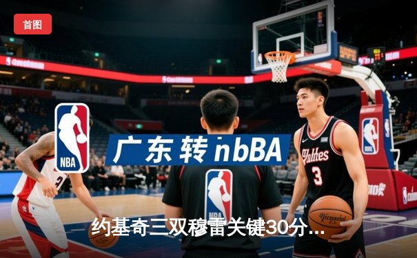 约基奇三双穆雷关键30分，掘金抢七逆转森林狼连续两年挺进西决