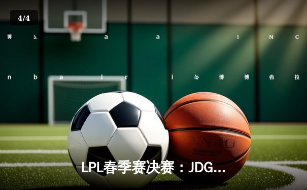LPL春季赛决赛：JDG鏖战五局力克TES，Knight旧主面前证明自我 - 4