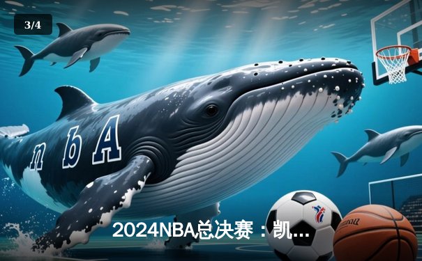 2024NBA总决赛：凯尔特人险胜湖人夺冠，塔图姆40分荣膺FMVP - 3