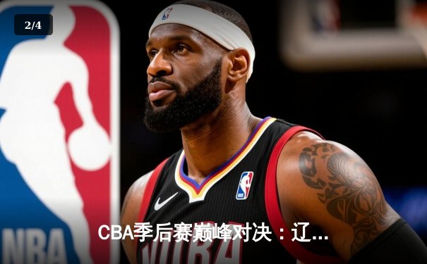 CBA季后赛巅峰对决：辽宁本钢加时险胜广东宏远，赵继伟砍下33分创造个人纪录 - 2