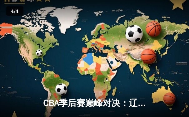 CBA季后赛巅峰对决：辽宁本钢加时险胜广东宏远，赵继伟砍下33分创造个人纪录 - 4