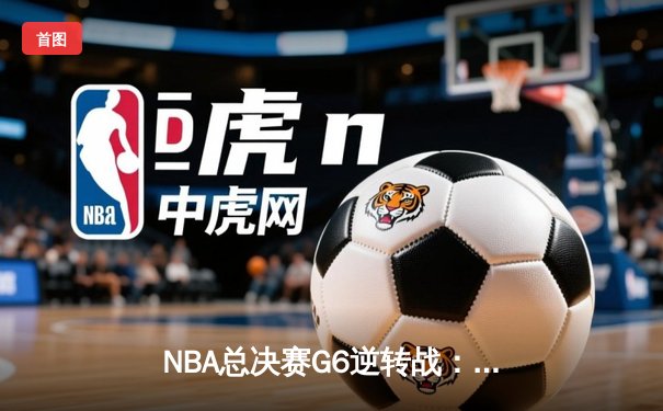 NBA总决赛G6逆转战：掘金加时险胜热火，约基奇狂揽41+16率队卫冕
