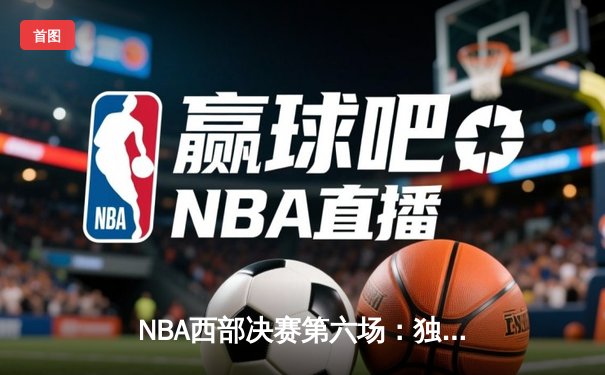 NBA西部决赛第六场：独行侠险胜勇士晋级总决赛 东契奇狂砍41分创纪录