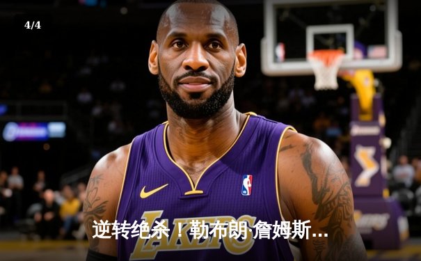 逆转绝杀！勒布朗·詹姆斯狂砍40分助湖人加时险胜勇士，系列赛战成2-2平 - 4