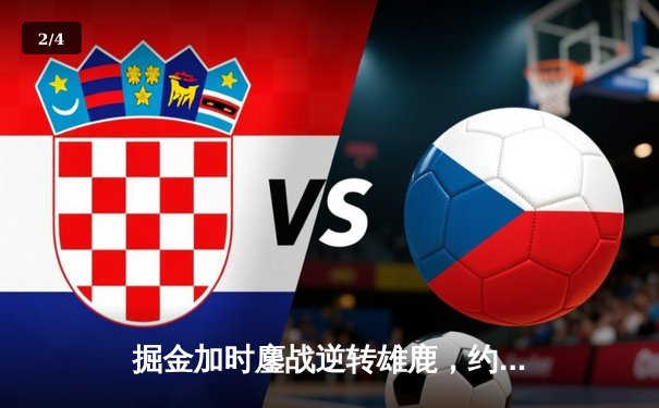 掘金加时鏖战逆转雄鹿，约基奇36+16+8统治攻防 - 2