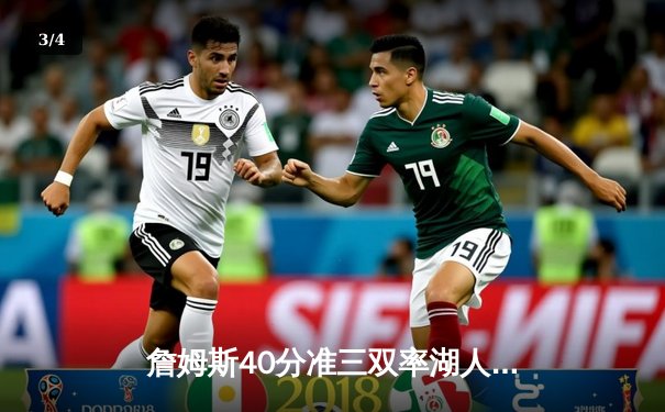 詹姆斯40分准三双率湖人加时险胜雄鹿，戴维斯关键封盖锁定胜局 - 3