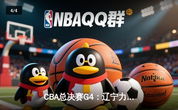 CBA总决赛G4：辽宁力克新疆夺赛点，赵继伟26+11闪耀全场 - 4