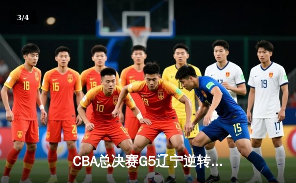 CBA总决赛G5辽宁逆转广东夺队史第四冠，赵继伟荣膺FMVP - 3