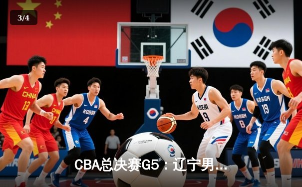 CBA总决赛G5：辽宁男篮加时险胜广东，赵继伟37分导演惊天逆转 - 3