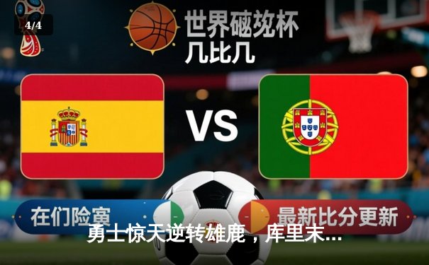 勇士惊天逆转雄鹿，库里末节狂飙22分锁定胜局 - 4