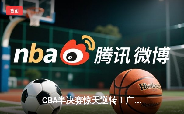 CBA半决赛惊天逆转！广东宏远加时险胜辽宁本钢，胡明轩砍下38分创生涯新高