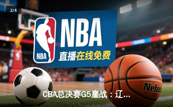 CBA总决赛G5鏖战：辽宁逆转广东夺队史第四冠 郭艾伦33分荣膺MVP - 2
