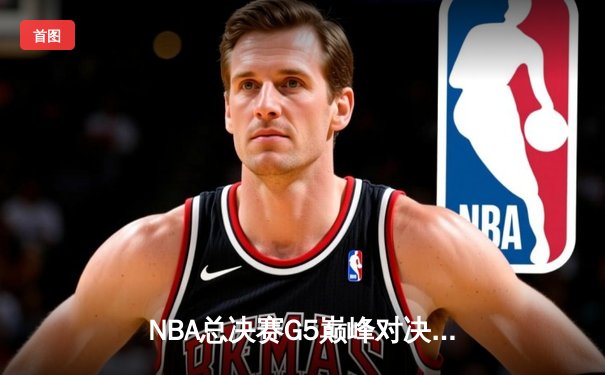 NBA总决赛G5巅峰对决：独行侠加时险胜凯尔特人 东契奇三双逆天改命