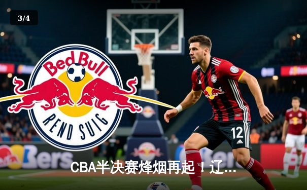 CBA半决赛烽烟再起！辽宁男篮主场加时险胜广东，赵继伟狂砍35分定乾坤 - 3