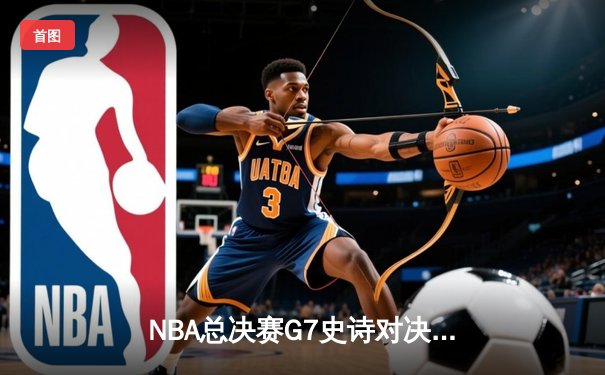 NBA总决赛G7史诗对决：掘金加时险胜热火卫冕成功 约基奇狂砍40+三双创历史