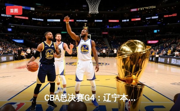 CBA总决赛G4：辽宁本钢加时险胜广东宏远 赵继伟37分创生涯新高