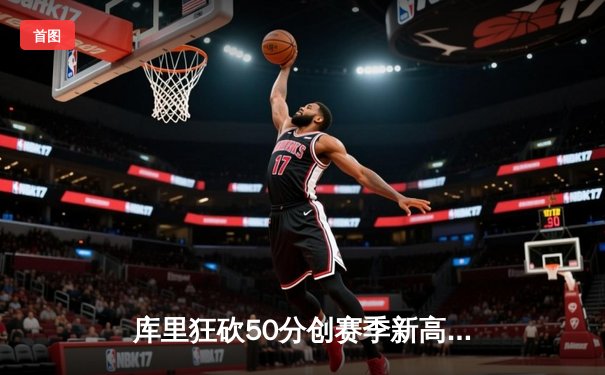 库里狂砍50分创赛季新高 勇士加时险胜国王迎五连胜