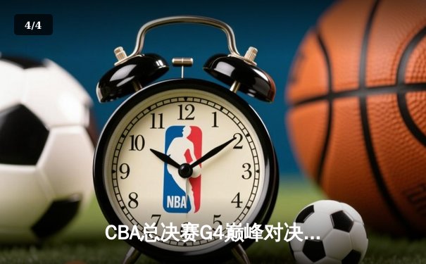 CBA总决赛G4巅峰对决：辽宁逆转广东夺赛点 赵继伟关键抢断定胜局 - 4
