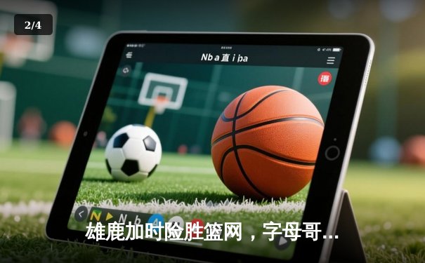 雄鹿加时险胜篮网，字母哥44分天神下凡，杜兰特空砍37分难救主 - 2