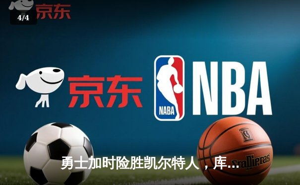 勇士加时险胜凯尔特人，库里狂砍43分率队逆转20分劣势 - 4