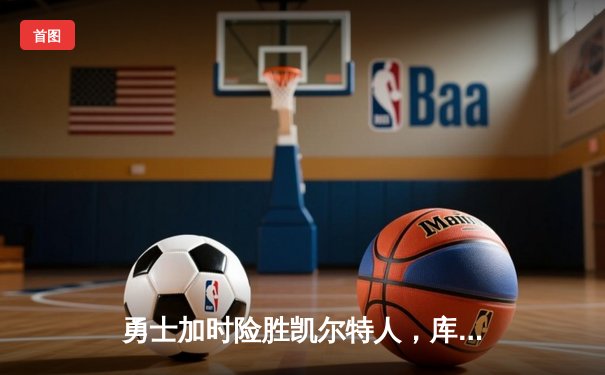 勇士加时险胜凯尔特人，库里狂砍43分率队逆转20分劣势