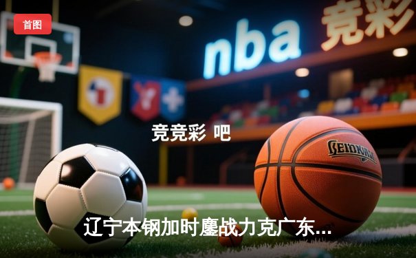 辽宁本钢加时鏖战力克广东宏远，张镇麟39分创生涯新高