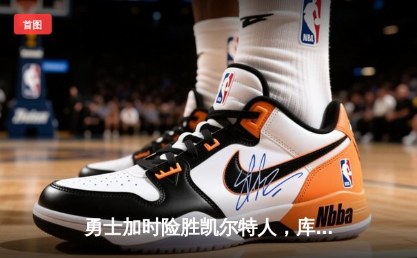 勇士加时险胜凯尔特人，库里狂砍43分率队逆转20分劣势