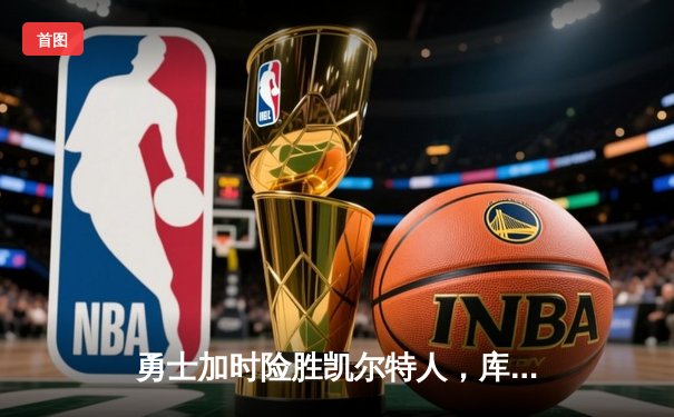 勇士加时险胜凯尔特人，库里狂砍43分率队逆转20分劣势