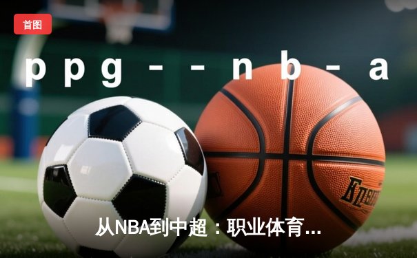 从NBA到中超：职业体育的商业化迷思与竞技本质回归