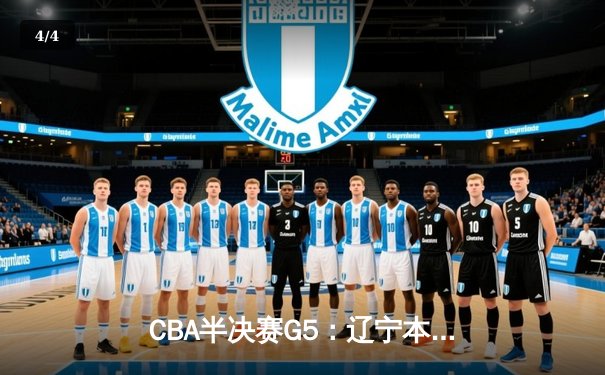 CBA半决赛G5：辽宁本钢加时逆转广东宏远 赵继伟35分率队挺进总决赛 - 4
