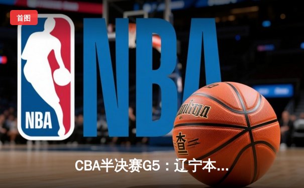 CBA半决赛G5：辽宁本钢加时逆转广东宏远 赵继伟35分创生涯新高