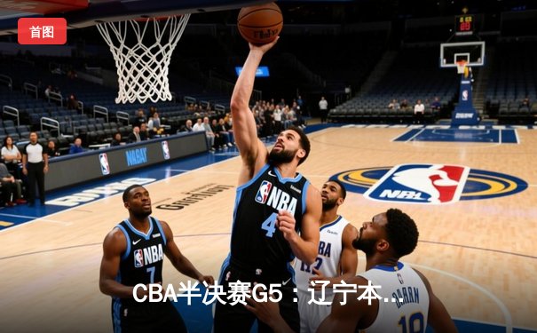 CBA半决赛G5：辽宁本钢加时逆转广东宏远 赵继伟35分率队挺进总决赛