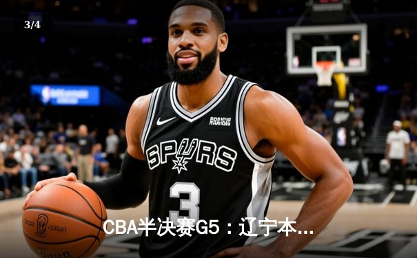 CBA半决赛G5：辽宁本钢加时逆转广东宏远 赵继伟35分率队挺进总决赛 - 3