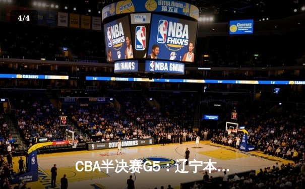 CBA半决赛G5：辽宁本钢加时逆转广东宏远 赵继伟35分率队挺进总决赛 - 4