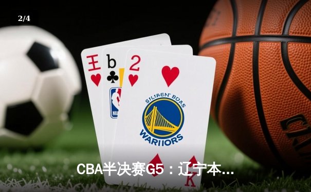 CBA半决赛G5：辽宁本钢加时逆转广东宏远 赵继伟35分率队挺进总决赛 - 2