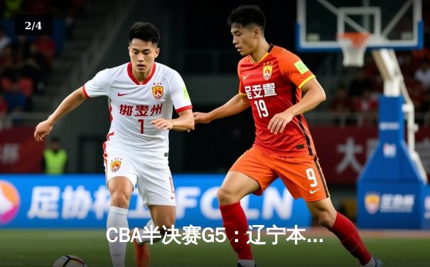 CBA半决赛G5：辽宁本钢加时逆转广东宏远 赵继伟35分率队挺进总决赛 - 2