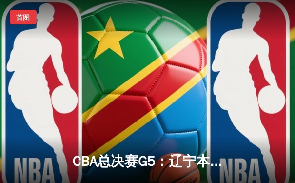 CBA总决赛G5：辽宁本钢加时险胜广东宏远，成功卫冕总冠军