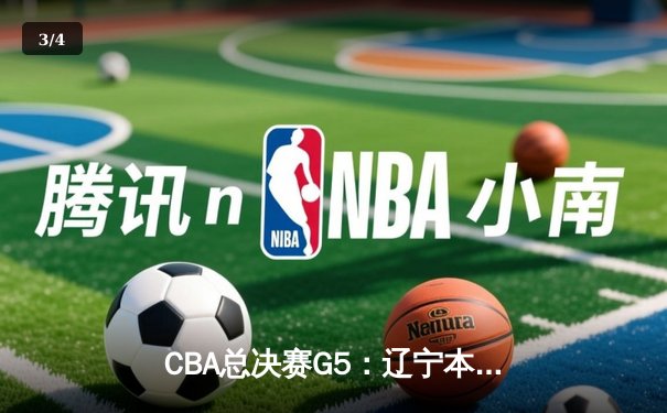 CBA总决赛G5：辽宁本钢加时险胜广东宏远，成功卫冕总冠军 - 3
