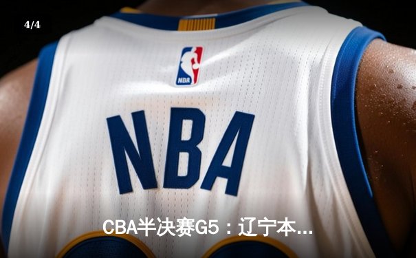 CBA半决赛G5：辽宁本钢加时逆转广东宏远 赵继伟33分率队挺进总决赛 - 4