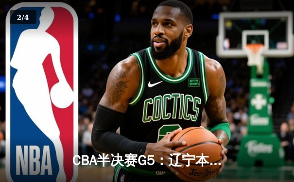 CBA半决赛G5：辽宁本钢加时逆转广东宏远 赵继伟33分率队挺进总决赛 - 2