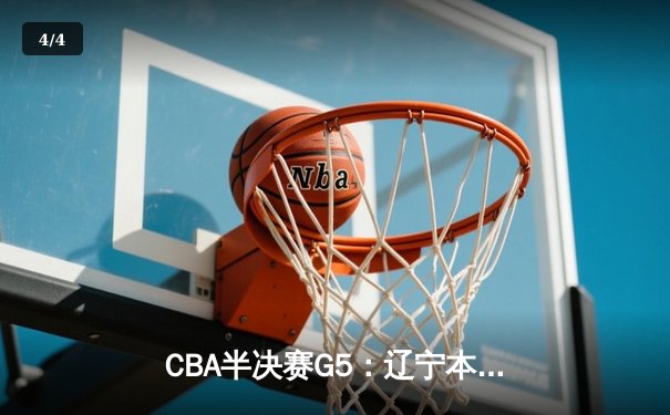 CBA半决赛G5：辽宁本钢加时逆转广东宏远 赵继伟33分率队挺进总决赛 - 4