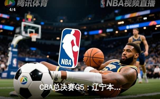 CBA总决赛G5：辽宁本钢加时险胜广东宏远，成功卫冕总冠军 - 4