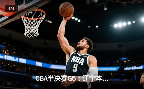 CBA半决赛G5：辽宁本钢加时逆转广东宏远 赵继伟33分率队挺进总决赛 - 4
